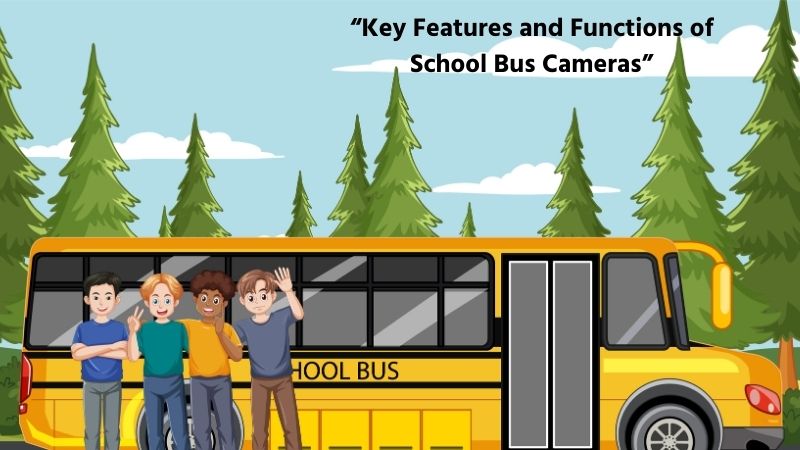 Key Features and Functions of School Bus Cameras